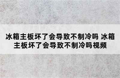 冰箱主板坏了会导致不制冷吗 冰箱主板坏了会导致不制冷吗视频